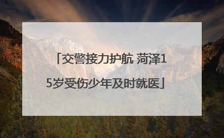交警接力护航 菏泽15岁受伤少年及时就医